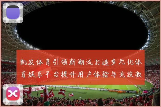 凯发体育引领新潮流打造多元化体育娱乐平台提升用户体验与竞技激情
