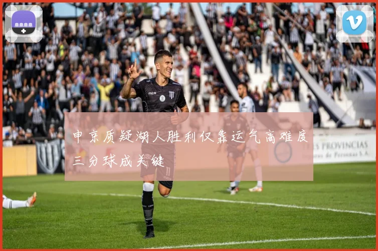 申京质疑湖人胜利仅靠运气高难度三分球成关键