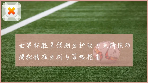 世界杯胜负预测分析助力竞猜技巧揭秘精准分析与策略指南