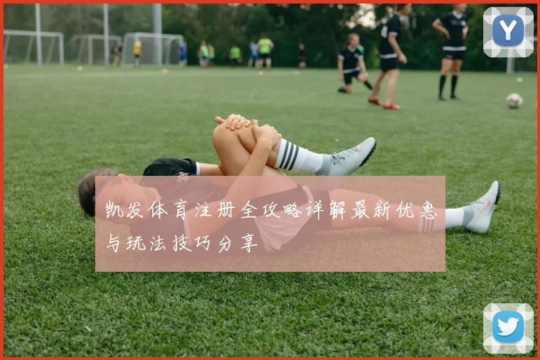 凯发体育注册全攻略详解最新优惠与玩法技巧分享