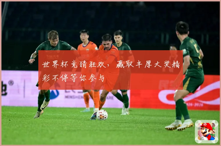 世界杯竞猜狂欢，赢取丰厚大奖精彩不停等你参与