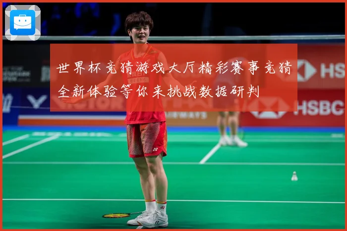 世界杯竞猜游戏大厅精彩赛事竞猜全新体验等你来挑战数据研判