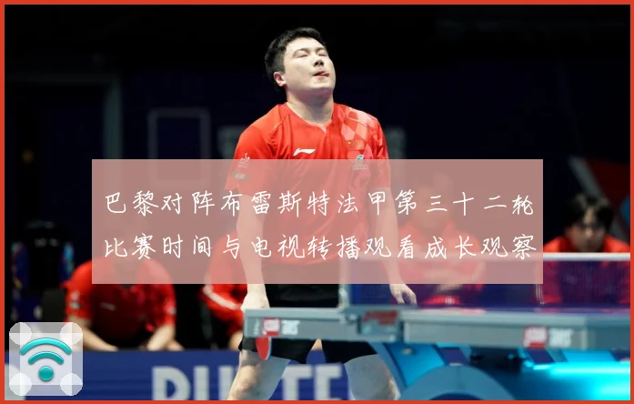 巴黎对阵布雷斯特法甲第三十二轮比赛时间与电视转播观看成长观察