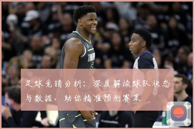 足球竞猜分析：深度解读球队状态与数据，助你精准预测赛果