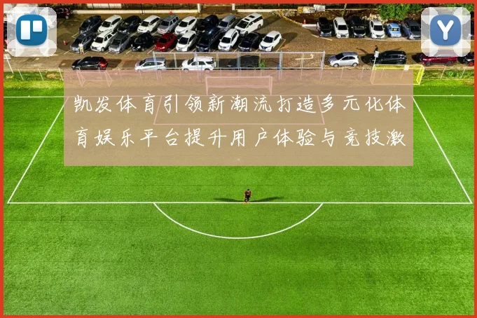 凯发体育引领新潮流打造多元化体育娱乐平台提升用户体验与竞技激情