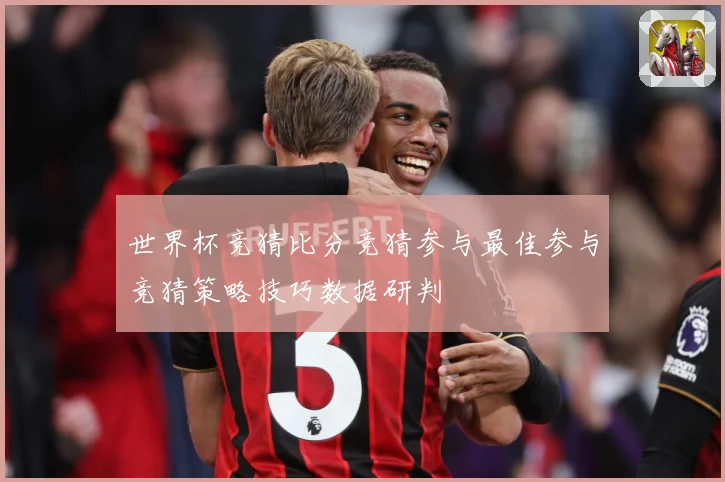 世界杯竞猜比分竞猜参与最佳参与竞猜策略技巧数据研判