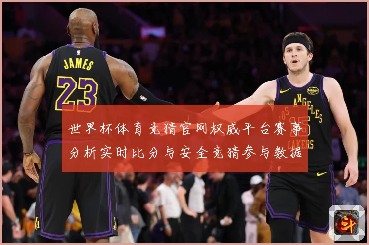 世界杯体育竞猜官网权威平台赛事分析实时比分与安全竞猜参与数据研判