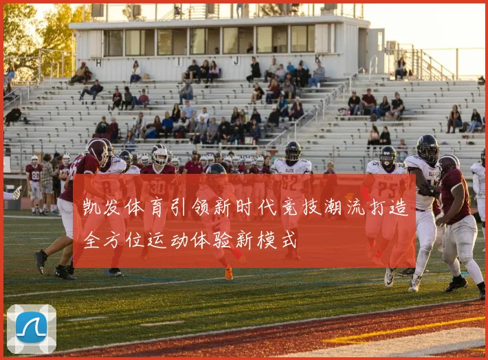 凯发体育引领新时代竞技潮流打造全方位运动体验新模式