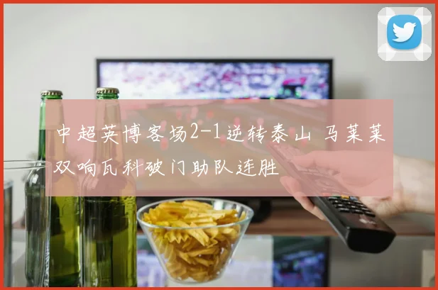 中超英博客场2-1逆转泰山 马莱莱双响瓦科破门助队连胜