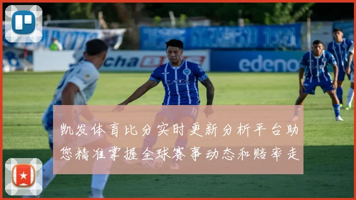凯发体育比分实时更新分析平台助您精准掌握全球赛事动态和赔率走势