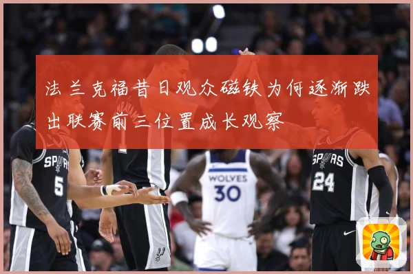 法兰克福昔日观众磁铁为何逐渐跌出联赛前三位置成长观察