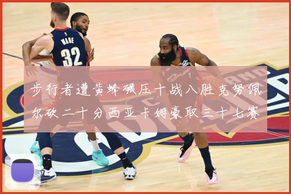 步行者遭黄蜂碾压十战八胜克努佩尔砍二十分西亚卡姆豪取三十七赛场复盘