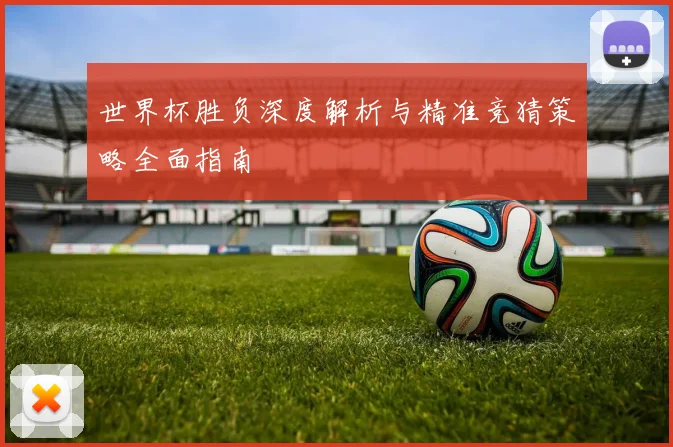 世界杯胜负深度解析与精准竞猜策略全面指南
