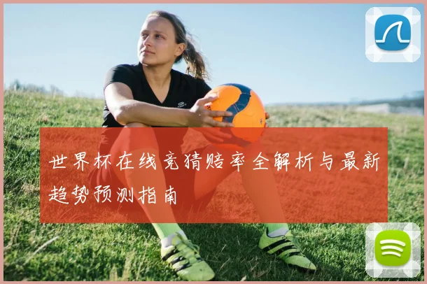 世界杯在线竞猜赔率全解析与最新趋势预测指南