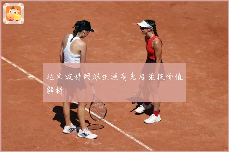 达文波特网球生涯高光与竞技价值解析
