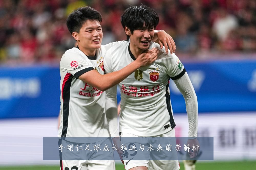 李刚仁足球成长轨迹与未来前景解析