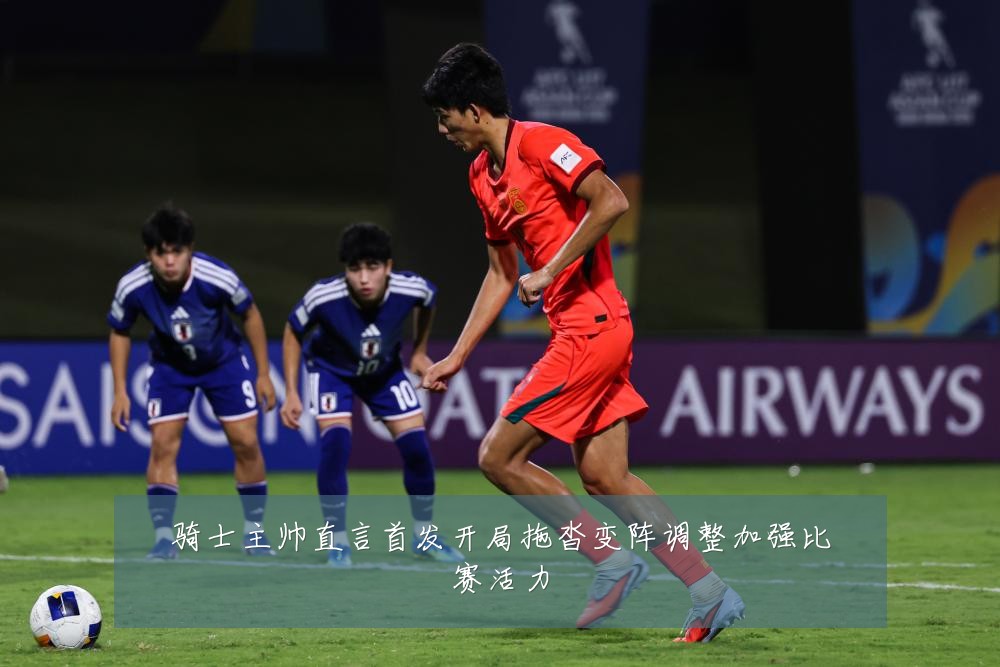 骑士主帅直言首发开局拖沓变阵调整加强比赛活力