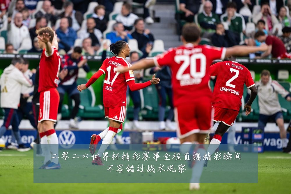 二零二六世界杯精彩赛事全程直播精彩瞬间不容错过战术观察