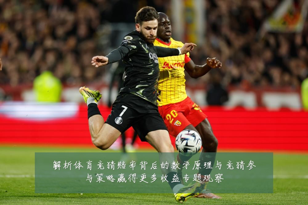 解析体育竞猜赔率背后的数学原理与竞猜参与策略赢得更多收益专题观察